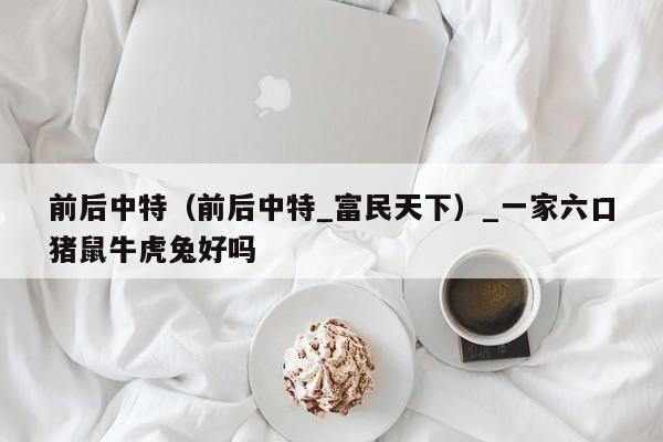 前后中特(前后中特_富民天下)_新澳门六开彩资料大全网址